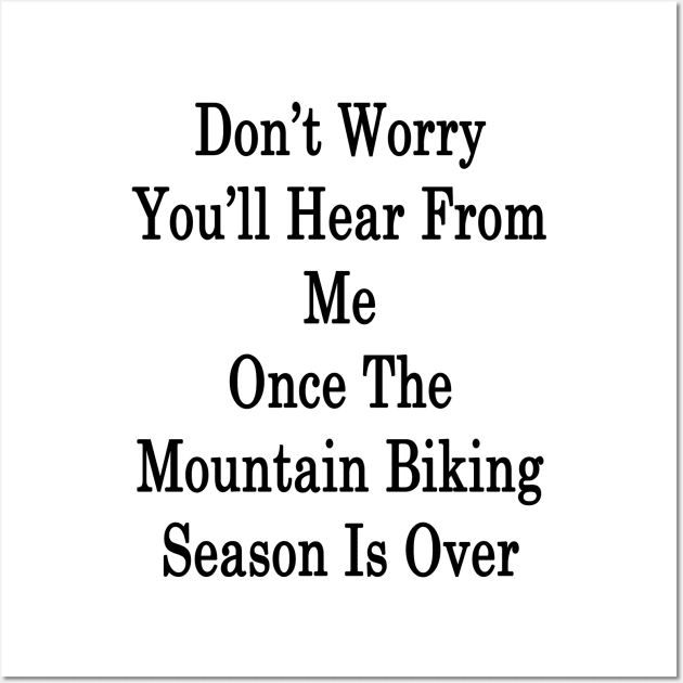 Don't Worry You'll Hear From Me Once The Mountain Biking Season Is Over Wall Art by supernova23